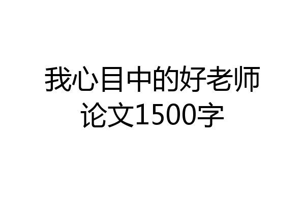 我心目中的好老师论文1500字