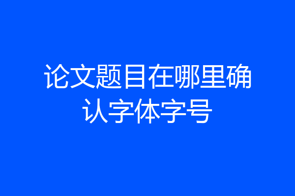 论文题目在哪里确认字体字号