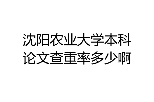 沈阳农业大学本科论文查重率多少啊