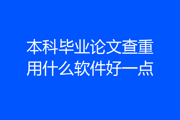 本科毕业论文查重用什么软件好一点