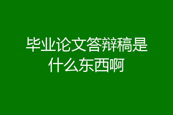 毕业论文答辩稿是什么东西啊