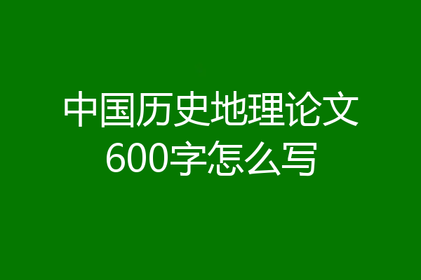 中国历史地理论文600字怎么写