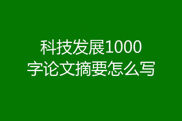 科技发展1000字论文摘要怎么写