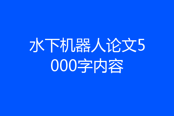水下机器人论文5000字内容