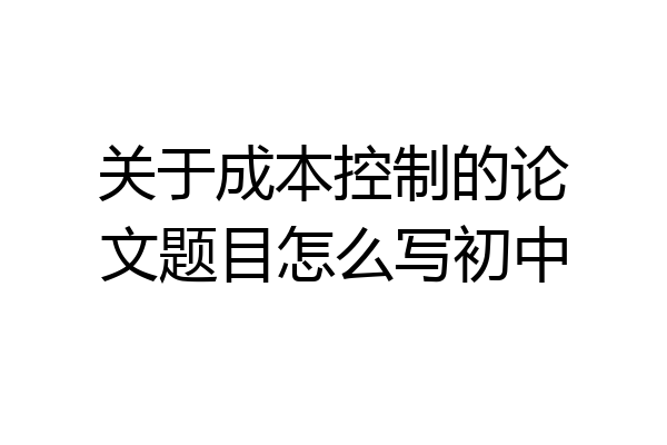 关于成本控制的论文题目怎么写初中