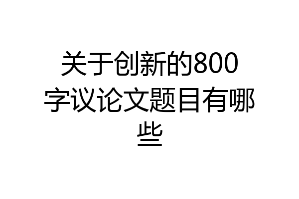 关于创新的800字议论文题目有哪些