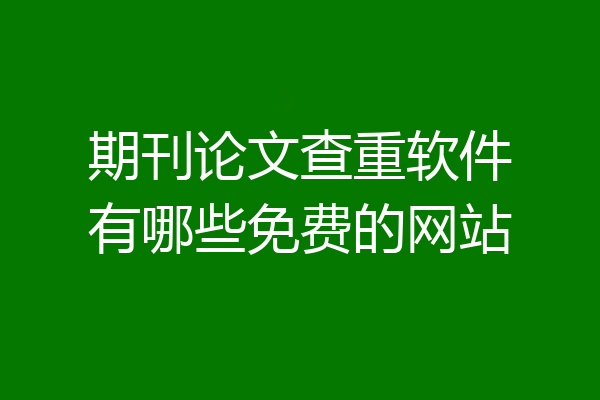 期刊论文查重软件有哪些免费的网站