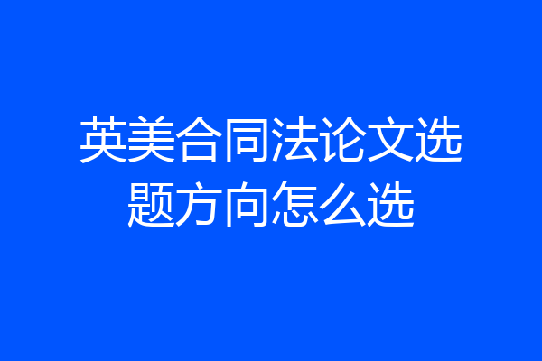 英美合同法论文选题方向怎么选