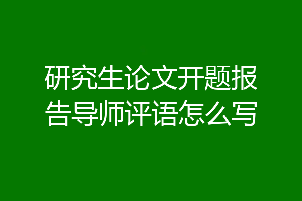 研究生论文开题报告导师评语怎么写