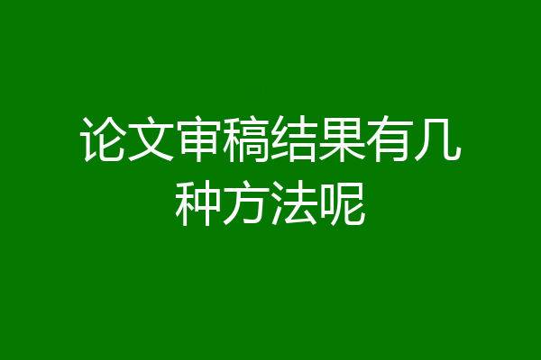 论文审稿结果有几种方法呢