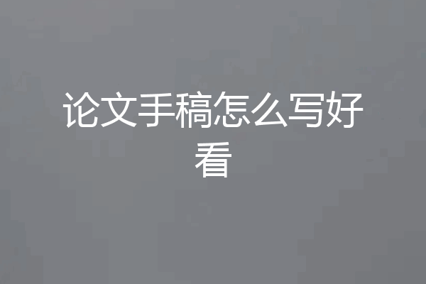 论文手稿怎么写好看