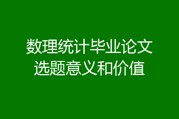 数理统计毕业论文选题意义和价值