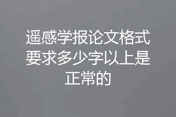 遥感学报论文格式要求多少字以上是正常的