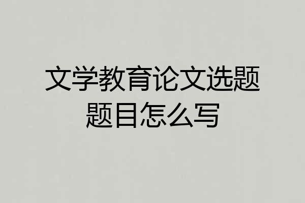文学教育论文选题题目怎么写
