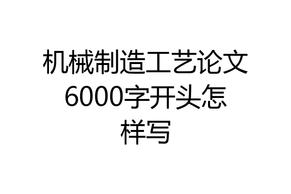 机械制造工艺论文6000字开头怎样写