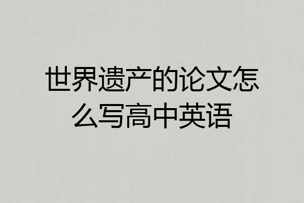 世界遗产的论文怎么写高中英语