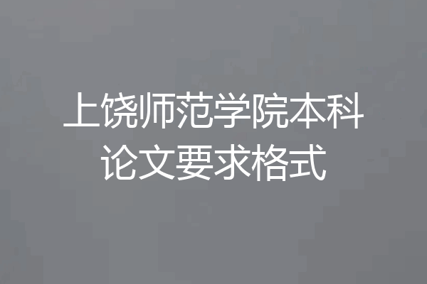 上饶师范学院本科论文要求格式