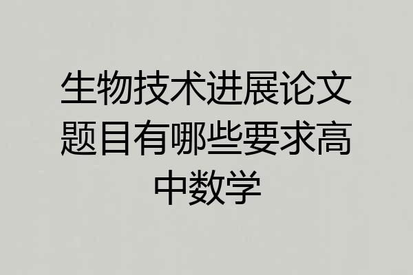 生物技术进展论文题目有哪些要求高中数学