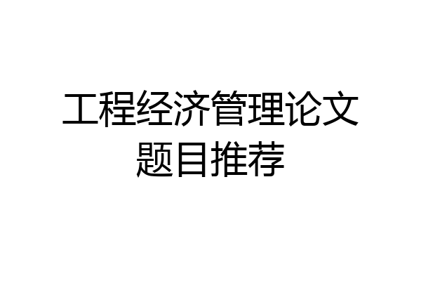 工程经济管理论文题目推荐