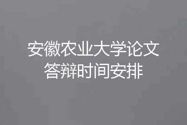 安徽农业大学论文答辩时间安排