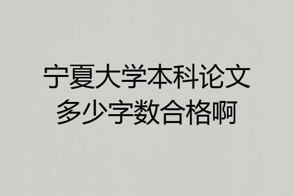 宁夏大学本科论文多少字数合格啊