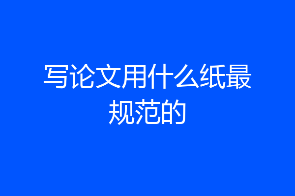 写论文用什么纸最规范的
