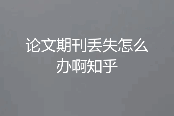 论文期刊丢失怎么办啊知乎