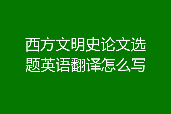 西方文明史论文选题英语翻译怎么写