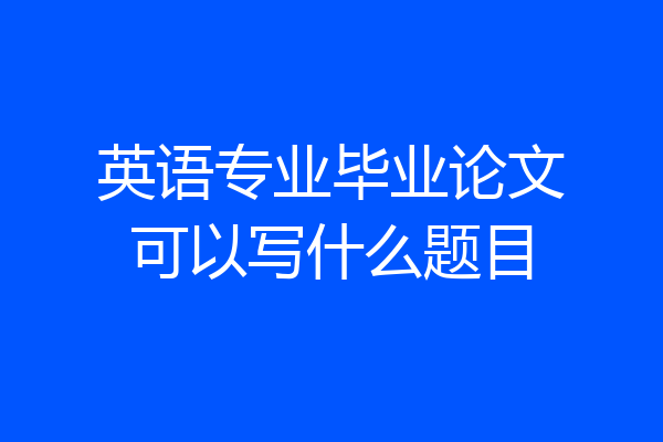 英语专业毕业论文可以写什么题目