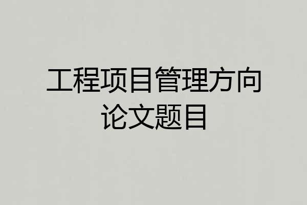 工程项目管理方向论文题目