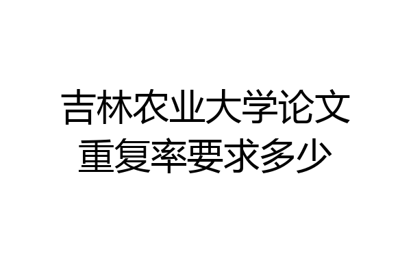 吉林农业大学论文重复率要求多少