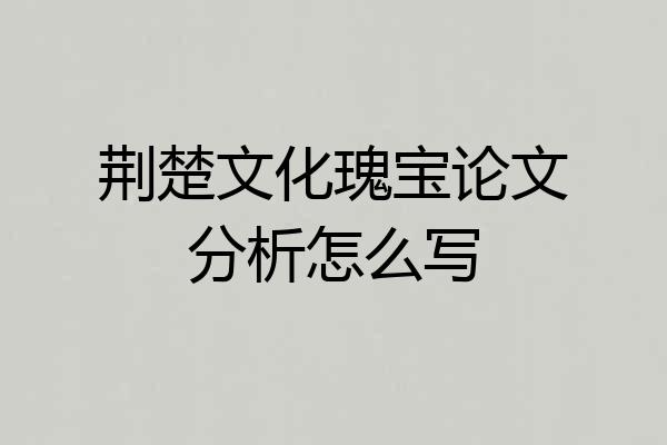 荆楚文化瑰宝论文分析怎么写