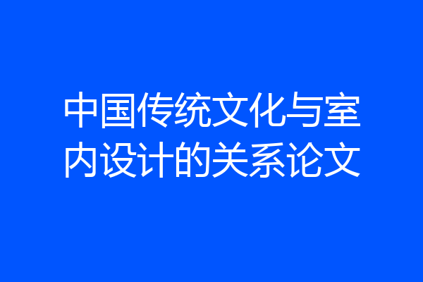 中国传统文化与室内设计的关系论文