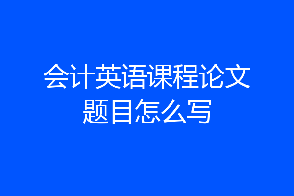 会计英语课程论文题目怎么写