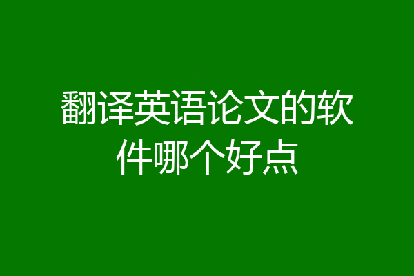 翻译英语论文的软件哪个好点