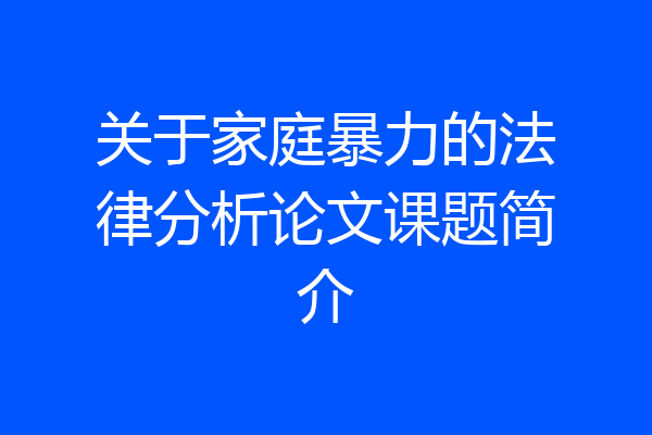 关于家庭暴力的法律分析论文课题简介