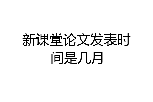 新课堂论文发表时间是几月