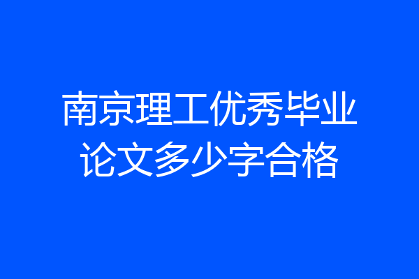 南京理工优秀毕业论文多少字合格