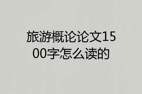旅游概论论文1500字怎么读的