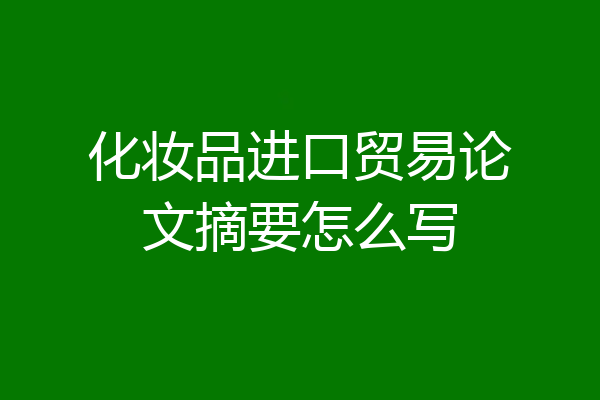 化妆品进口贸易论文摘要怎么写