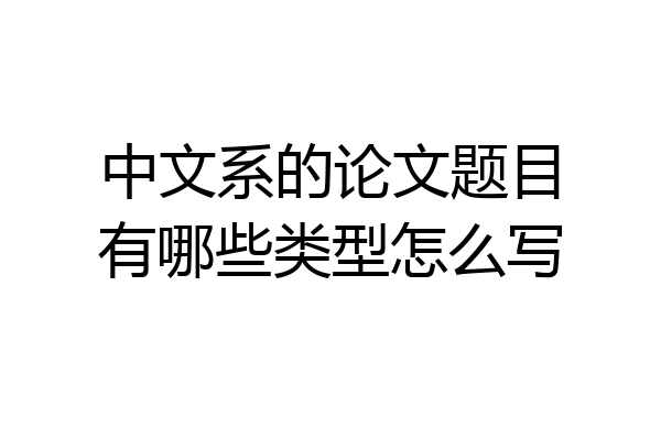 中文系的论文题目有哪些类型怎么写
