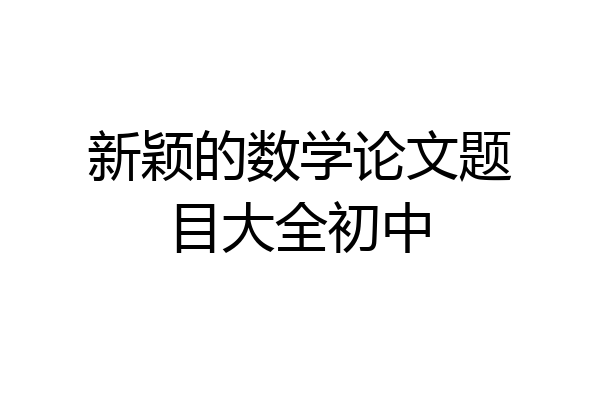 新颖的数学论文题目大全初中