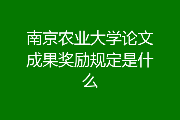 南京农业大学论文成果奖励规定是什么