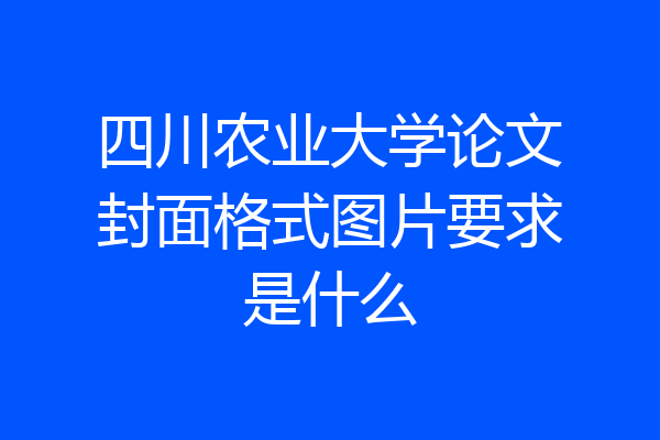 四川农业大学论文封面格式图片要求是什么