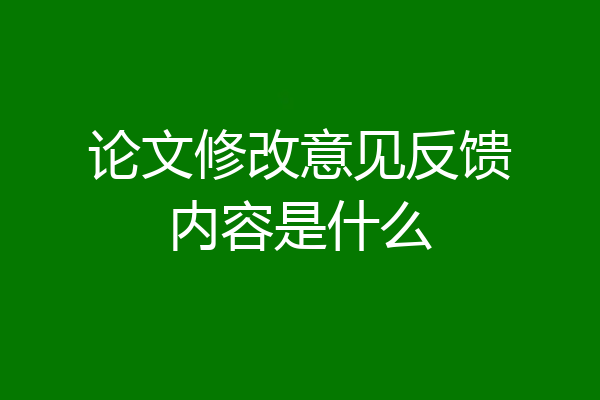 论文修改意见反馈内容是什么