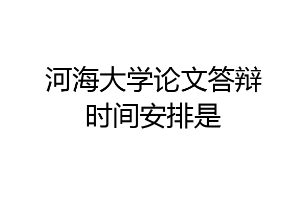 河海大学论文答辩时间安排是