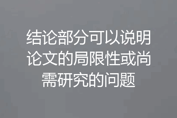结论部分可以说明论文的局限性或尚需研究的问题