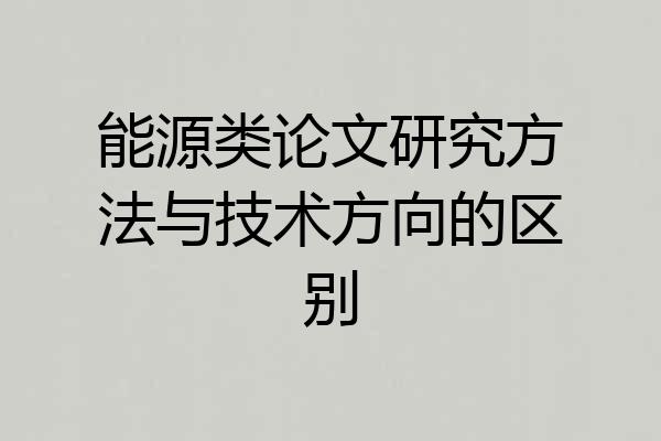 能源类论文研究方法与技术方向的区别