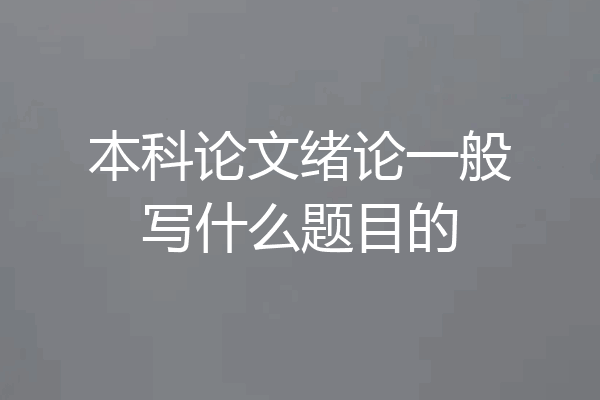 本科论文绪论一般写什么题目的