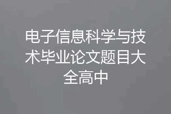 电子信息科学与技术毕业论文题目大全高中
